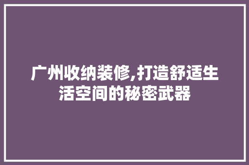 广州收纳装修,打造舒适生活空间的秘密武器 广州收纳装修,打造舒适生活空间的秘密武器 户内维修
