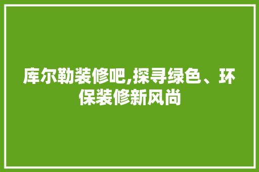 库尔勒装修吧,探寻绿色、环保装修新风尚 库尔勒装修吧,探寻绿色、环保装修新风尚 墙体维修