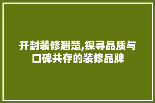 开封装修翘楚,探寻品质与口碑共存的装修品牌 开封装修翘楚,探寻品质与口碑共存的装修品牌 家电维修