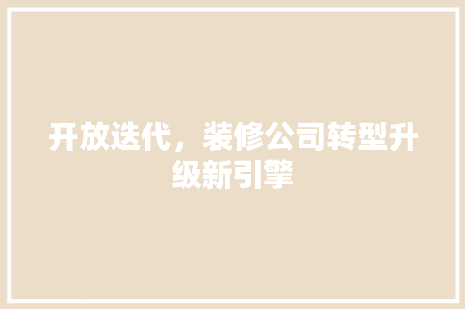 开放迭代，装修公司转型升级新引擎 开放迭代，装修公司转型升级新引擎 家电维修