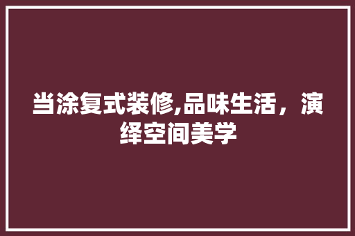 当涂复式装修,品味生活，演绎空间美学 当涂复式装修,品味生活，演绎空间美学 户内维修