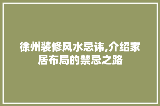 徐州装修风水忌讳,介绍家居布局的禁忌之路 徐州装修风水忌讳,介绍家居布局的禁忌之路 墙体维修