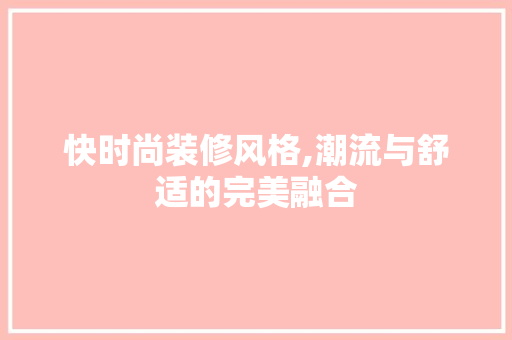 快时尚装修风格,潮流与舒适的完美融合 快时尚装修风格,潮流与舒适的完美融合 户内维修