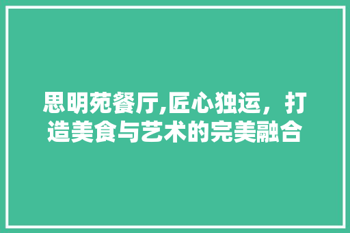 思明苑餐厅,匠心独运，打造美食与艺术的完美融合 思明苑餐厅,匠心独运，打造美食与艺术的完美融合 户内维修