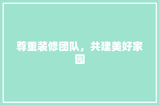 尊重装修团队，共建美好家园 尊重装修团队，共建美好家园 居家维修