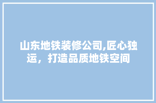 山东地铁装修公司,匠心独运，打造品质地铁空间 山东地铁装修公司,匠心独运，打造品质地铁空间 居家维修