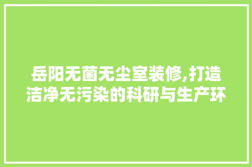 岳阳无菌无尘室装修,打造洁净无污染的科研与生产环境 岳阳无菌无尘室装修,打造洁净无污染的科研与生产环境 户内维修