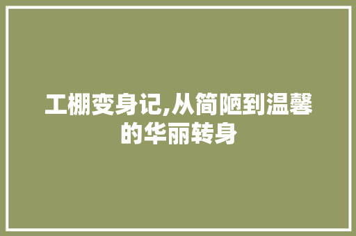 工棚变身记,从简陋到温馨的华丽转身 工棚变身记,从简陋到温馨的华丽转身 户内维修