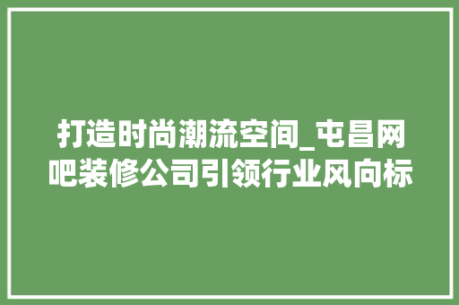 打造时尚潮流空间_屯昌网吧装修公司引领行业风向标 打造时尚潮流空间_屯昌网吧装修公司引领行业风向标 厨房维修