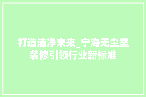 打造洁净未来_宁海无尘室装修引领行业新标准 打造洁净未来_宁海无尘室装修引领行业新标准 家电维修