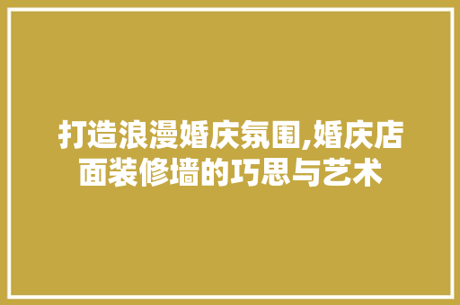 打造浪漫婚庆氛围,婚庆店面装修墙的巧思与艺术 打造浪漫婚庆氛围,婚庆店面装修墙的巧思与艺术 墙体维修