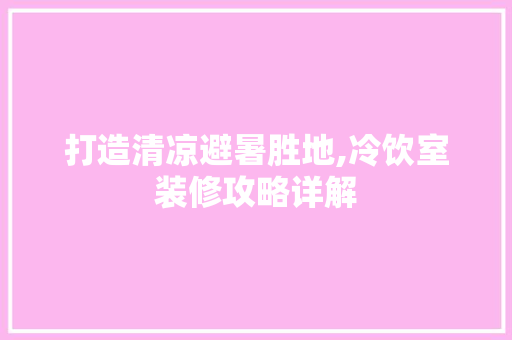 打造清凉避暑胜地,冷饮室装修攻略详解 打造清凉避暑胜地,冷饮室装修攻略详解 墙体维修