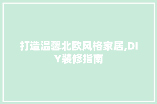 打造温馨北欧风格家居,DIY装修指南 打造温馨北欧风格家居,DIY装修指南 厨房维修