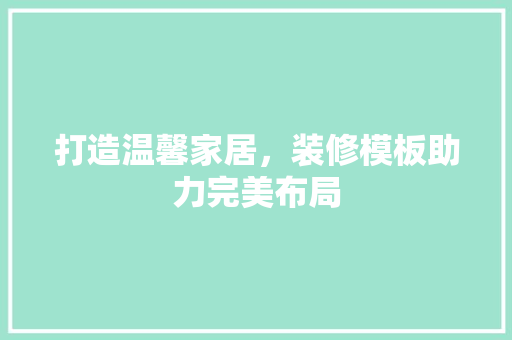 打造温馨家居，装修模板助力完美布局 打造温馨家居，装修模板助力完美布局 厨房维修