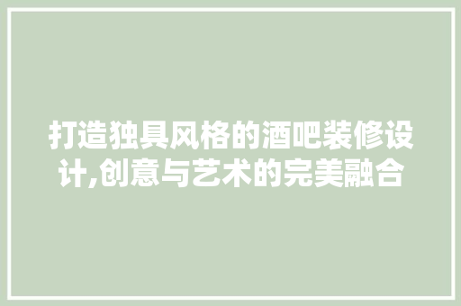 打造独具风格的酒吧装修设计,创意与艺术的完美融合 打造独具风格的酒吧装修设计,创意与艺术的完美融合 居家维修