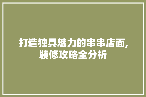 打造独具魅力的串串店面,装修攻略全分析 打造独具魅力的串串店面,装修攻略全分析 居家维修