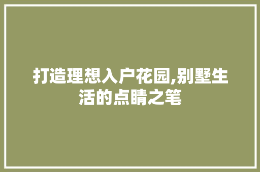 打造理想入户花园,别墅生活的点睛之笔 打造理想入户花园,别墅生活的点睛之笔 家电维修