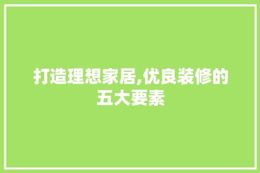 打造理想家居,优良装修的五大要素 打造理想家居,优良装修的五大要素 厨房维修