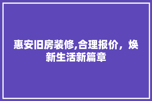 惠安旧房装修,合理报价，焕新生活新篇章 惠安旧房装修,合理报价，焕新生活新篇章 家电维修