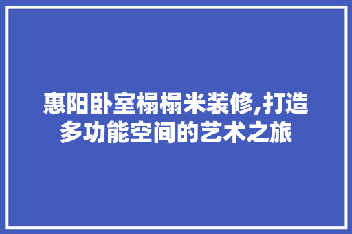 惠阳卧室榻榻米装修,打造多功能空间的艺术之旅 惠阳卧室榻榻米装修,打造多功能空间的艺术之旅 居家维修