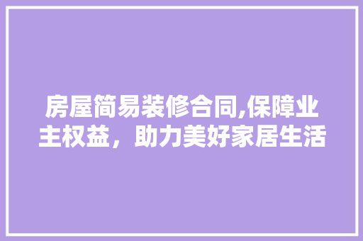 房屋简易装修合同,保障业主权益，助力美好家居生活 房屋简易装修合同,保障业主权益，助力美好家居生活 家电维修