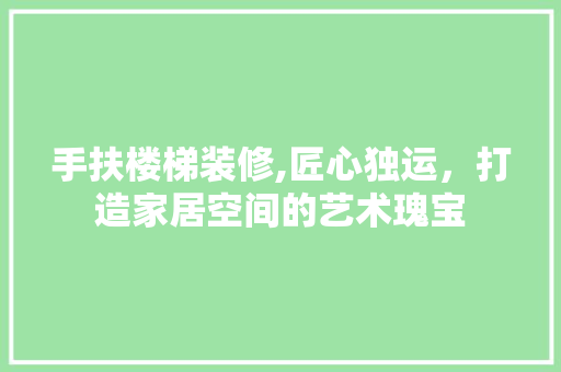 手扶楼梯装修,匠心独运，打造家居空间的艺术瑰宝 手扶楼梯装修,匠心独运，打造家居空间的艺术瑰宝 户内维修