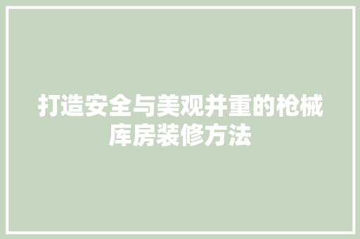 打造安全与美观并重的枪械库房装修方法 打造安全与美观并重的枪械库房装修方法 墙体维修