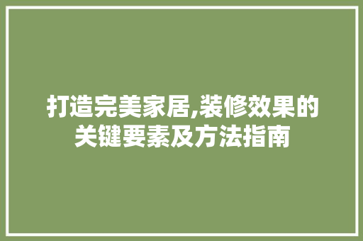 打造完美家居,装修效果的关键要素及方法指南 打造完美家居,装修效果的关键要素及方法指南 居家维修