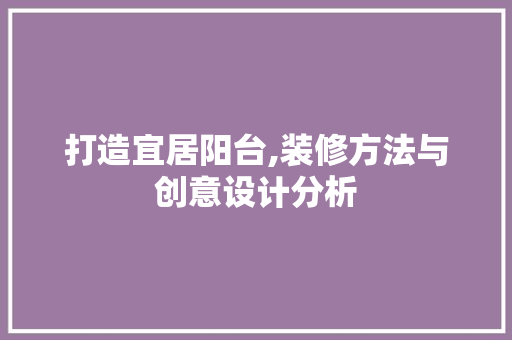 打造宜居阳台,装修方法与创意设计分析 打造宜居阳台,装修方法与创意设计分析 居家维修
