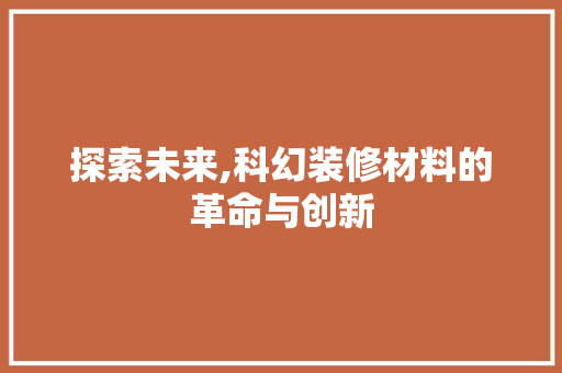 探索未来,科幻装修材料的革命与创新 探索未来,科幻装修材料的革命与创新 居家维修