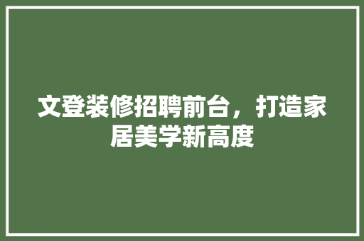 文登装修招聘前台，打造家居美学新高度 文登装修招聘前台，打造家居美学新高度 居家维修