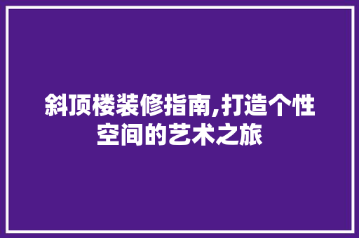 斜顶楼装修指南,打造个性空间的艺术之旅 斜顶楼装修指南,打造个性空间的艺术之旅 墙体维修