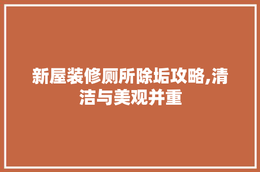 新屋装修厕所除垢攻略,清洁与美观并重 新屋装修厕所除垢攻略,清洁与美观并重 墙体维修