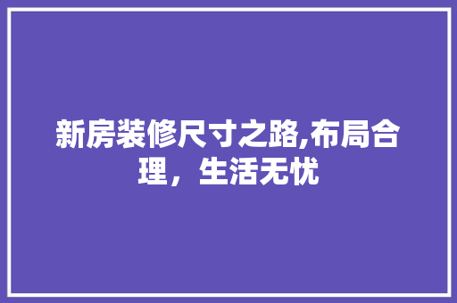 新房装修尺寸之路,布局合理，生活无忧 新房装修尺寸之路,布局合理，生活无忧 户内维修