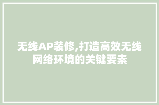无线AP装修,打造高效无线网络环境的关键要素 无线AP装修,打造高效无线网络环境的关键要素 墙体维修