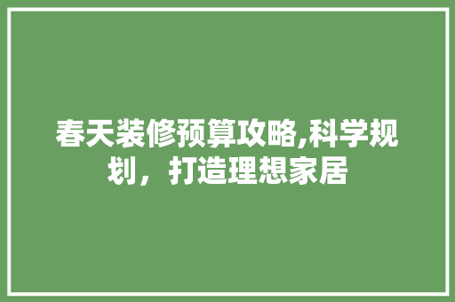 春天装修预算攻略,科学规划，打造理想家居 春天装修预算攻略,科学规划，打造理想家居 家电维修