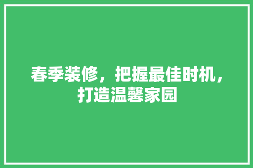 春季装修，把握最佳时机，打造温馨家园 春季装修，把握最佳时机，打造温馨家园 家电维修
