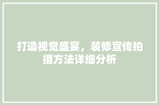 打造视觉盛宴，装修宣传拍摄方法详细分析 打造视觉盛宴，装修宣传拍摄方法详细分析 家电维修
