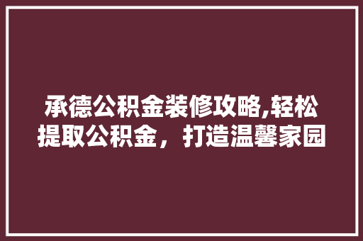 承德公积金装修攻略,轻松提取公积金，打造温馨家园 承德公积金装修攻略,轻松提取公积金，打造温馨家园 厨房维修