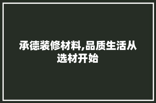 承德装修材料,品质生活从选材开始 承德装修材料,品质生活从选材开始 居家维修