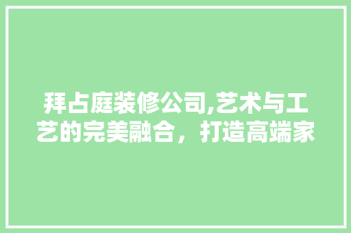 拜占庭装修公司,艺术与工艺的完美融合，打造高端家居体验 拜占庭装修公司,艺术与工艺的完美融合，打造高端家居体验 家电维修
