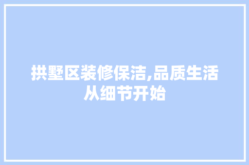 拱墅区装修保洁,品质生活从细节开始 拱墅区装修保洁,品质生活从细节开始 厨房维修