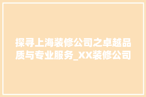 探寻上海装修公司之卓越品质与专业服务_XX装修公司详细分析 探寻上海装修公司之卓越品质与专业服务_XX装修公司详细分析 居家维修