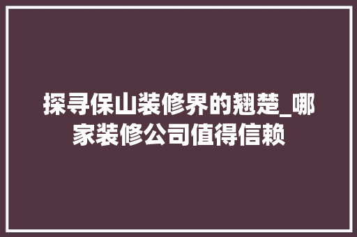 探寻保山装修界的翘楚_哪家装修公司值得信赖 探寻保山装修界的翘楚_哪家装修公司值得信赖 家电维修