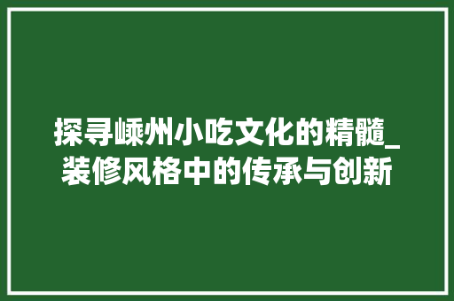 探寻嵊州小吃文化的精髓_装修风格中的传承与创新 探寻嵊州小吃文化的精髓_装修风格中的传承与创新 户内维修
