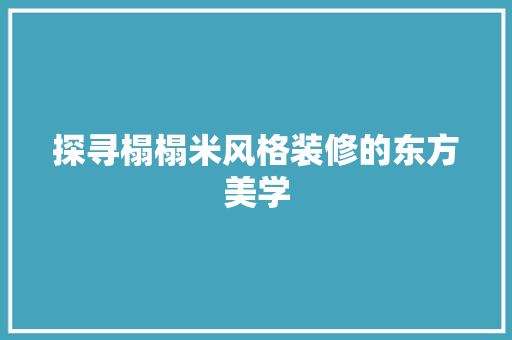 探寻榻榻米风格装修的东方美学 探寻榻榻米风格装修的东方美学 家电维修
