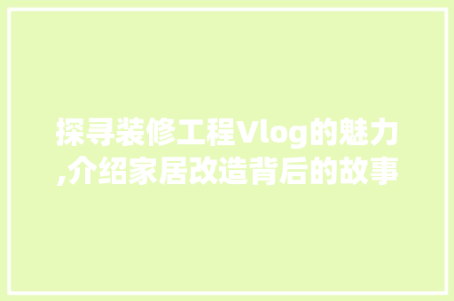 探寻装修工程Vlog的魅力,介绍家居改造背后的故事 探寻装修工程Vlog的魅力,介绍家居改造背后的故事 居家维修