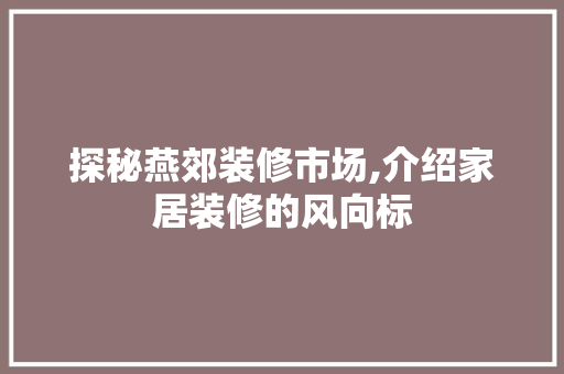 探秘燕郊装修市场,介绍家居装修的风向标 探秘燕郊装修市场,介绍家居装修的风向标 居家维修
