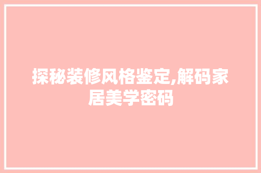 探秘装修风格鉴定,解码家居美学密码 探秘装修风格鉴定,解码家居美学密码 居家维修