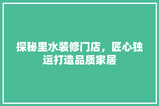 探秘里水装修门店，匠心独运打造品质家居 探秘里水装修门店，匠心独运打造品质家居 厨房维修